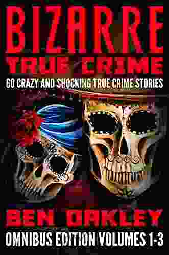 Bizarre True Crime Omnibus Edition Volumes 1 3: 60 Crazy And Shocking True Crime Stories (Bizarre True Crime Omnibus 1)