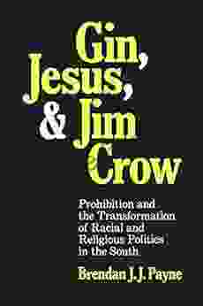 Gin Jesus And Jim Crow: Prohibition And The Transformation Of Racial And Religious Politics In The South