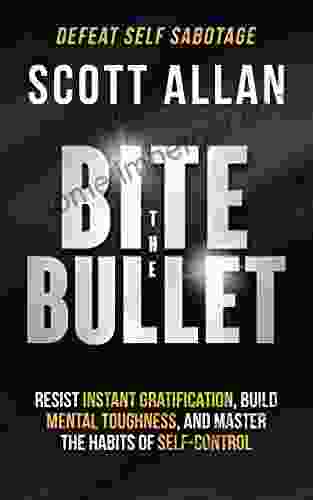 Bite The Bullet: Resist Instant Gratification Build Mental Toughness And Master The Habits Of Self Control (Bulletproof Mindset Mastery Series)