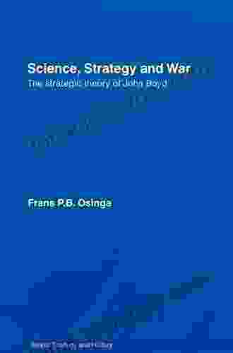 Science Strategy And War: The Strategic Theory Of John Boyd (Strategy And History)