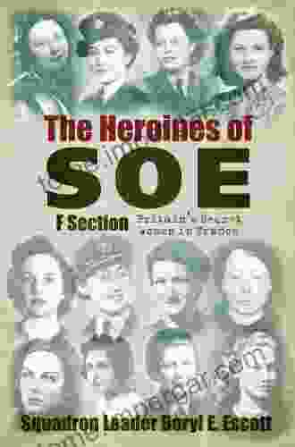 The Heroines Of SOE: F Section Britain S Secret Women In France