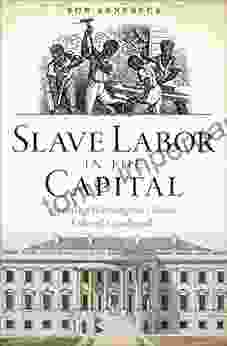 Slave Labor In The Capital: Building Washington S Iconic Federal Landmarks