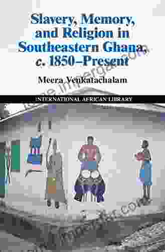 Slavery Memory and Religion in Southeastern Ghana c 1850 Present (The International African Library 49)