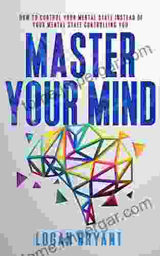 Master Your Mind: How To Control Your Mental State Instead Of Your Mental State Controlling You