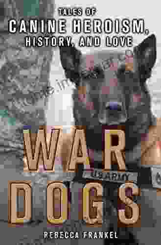 War Dogs: Tales Of Canine Heroism History And Love