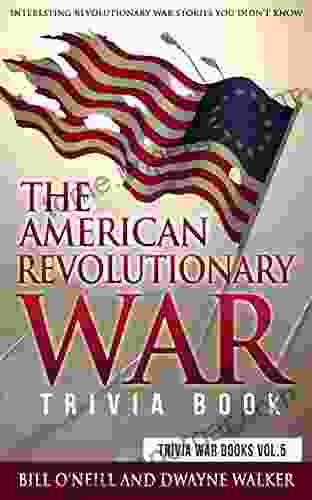 The American Revolutionary War Trivia Book: Interesting Revolutionary War Stories You Didn T Know (Trivia War 5)