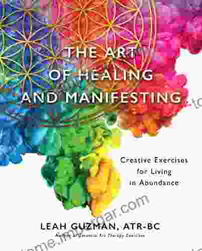 The Art Of Healing And Manifesting: Creative Exercises For Living In Abundance