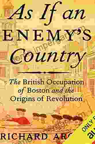 As If An Enemy S Country: The British Occupation Of Boston And The Origins Of Revolution (Pivotal Moments In American History)