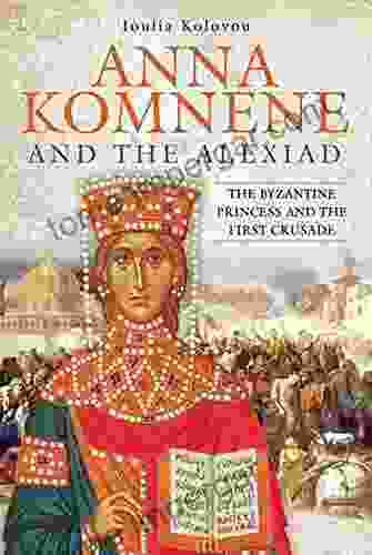 Anna Komnene And The Alexiad: The Byzantine Princess And The First Crusade