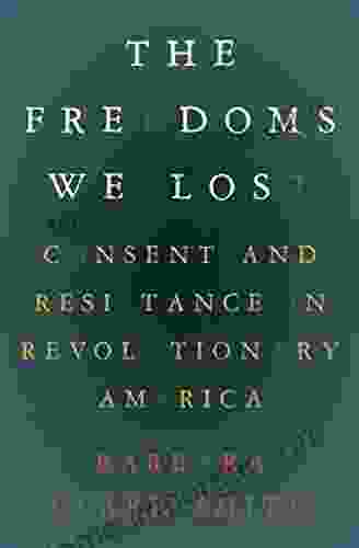 The Freedoms We Lost: Consent And Resistance In Revolutionary America