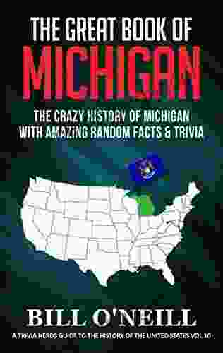 The Great Of Michigan: The Crazy History Of Michigan With Amazing Random Facts Trivia (A Trivia Nerds Guide To The History Of The United States 10)