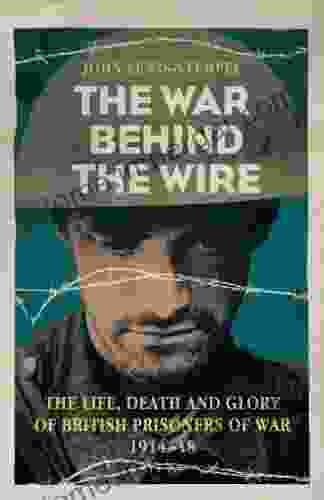 The War Behind The Wire: The Life Death And Glory Of British Prisoners Of War 1914 18