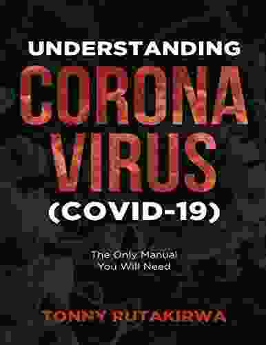 Understanding Corona Virus (COVID 19): The Only Manual You Will Need