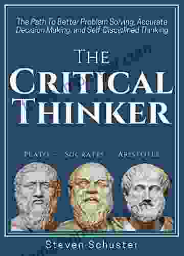 The Critical Thinker: The Path To Better Problem Solving Accurate Decision Making and Self Disciplined Thinking (Critical Thinking Skills 1)