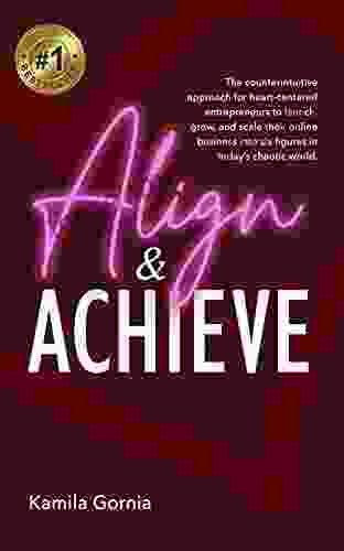 Align Achieve: The Proven Approach For Heart Centered Entrepreneurs To Launch Grow And Scale Their Online Business Into Six Figures