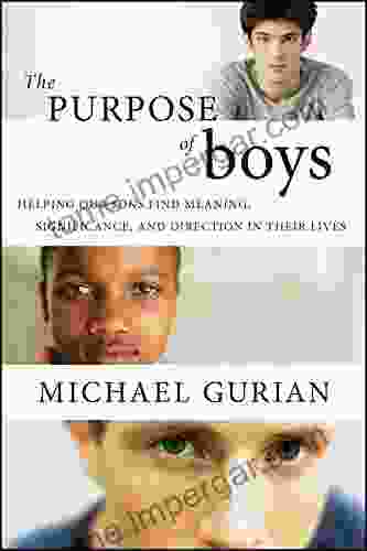 The Purpose Of Boys: Helping Our Sons Find Meaning Significance And Direction In Their Lives