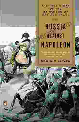 Russia Against Napoleon: The True Story Of The Campaigns Of War And Peace