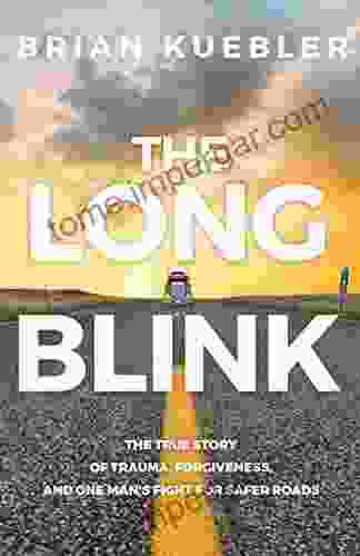 The Long Blink: The True Story Of Trauma Forgiveness And One Man S Fight For Safer Roads