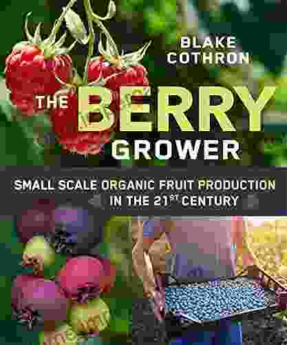 The Berry Grower: Small Scale Organic Fruit Production In The 21st Century