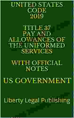 UNITED STATES CODE 2024 TITLE 37 PAY AND ALLOWANCES OF THE UNIFORMED SERVICES WITH OFFICIAL NOTES : Liberty Legal Publishing