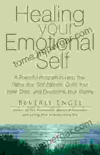 Healing Your Emotional Self: A Powerful Program To Help You Raise Your Self Esteem Quiet Your Inner Critic And Overcome Your Shame