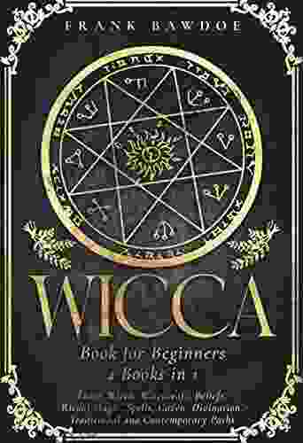 Wicca For Beginners: Learn Wicca Witchcraft Beliefs Ritual Magic Spells Coven Divination Traditional And Contemporary Paths (Wicca Starter Guide 1)