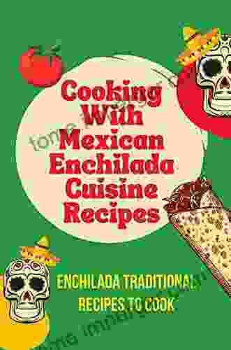 Cooking With Mexican Enchilada Cuisine Recipes: Enchilada Traditional Recipes To Cook: Cuisine Of Mexican Enchilada