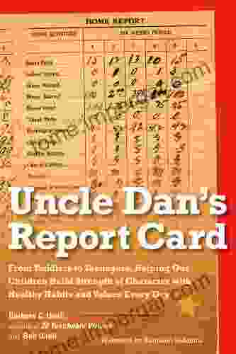 Uncle Dan S Report Card: From Toddlers To Teenagers Helping Our Children Build Strength Of Character Wit H Healthy Habits And Values Every Day