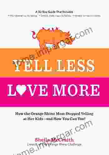 Yell Less Love More: How The Orange Rhino Mom Stopped Yelling At Her Kids And How You Can Too : A 30 Day Guide That Includes: 100 Alternatives To Steps To Follow Honest Stories To Inspire