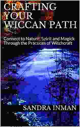 Crafting Your Wiccan Path: Connect To Nature Spirit And Magick Through The Practices Of Witchcraft