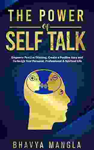 The Power Of Self Talk: Empower Positive Thinking Create A Positive Aura And Redesign Your Personal Professional And Spiritual Life