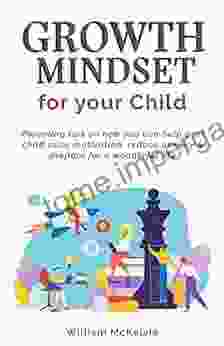 Growth Mindset For Your Child: Parenting Tips On How You Can Help Your Child Raise Motivation Reduce Anxiety And Prepare For A Wonderful Life