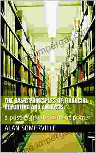 The Basic Principles Of Financial Reporting And Analysis:: A Post Graduate Student Primer