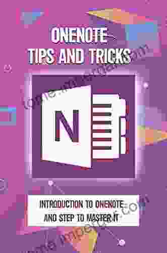 Onenote Tips And Tricks: Introduction To Onenote And Step To Master It: Quick Tips To Using Onenote