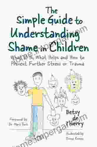 The Simple Guide To Understanding Shame In Children: What It Is What Helps And How To Prevent Further Stress Or Trauma (Simple Guides)