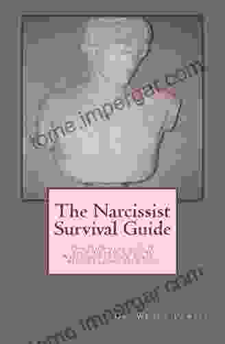 The Narcissist Survival Guide: Everything You Need To Know To Deal With The Narcissist In Your World Without Losing Your Mind