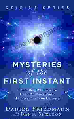 Mysteries Of The First Instant: Illuminating What Science Hasn T Answered About The Inception Of Our Universe (Origins)