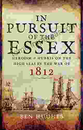 In Pursuit Of The Essex: Heroism Hubris On The High Seas In The War Of 1812