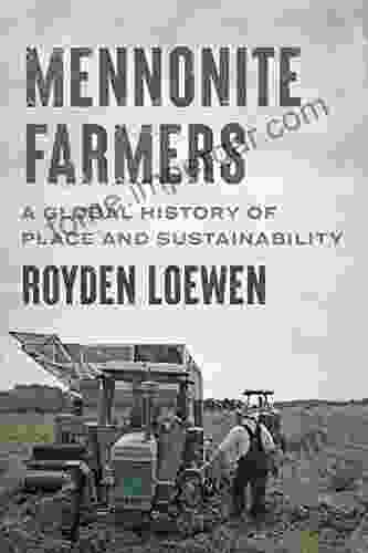 Mennonite Farmers: A Global History Of Place And Sustainability (Young Center In Anabaptist And Pietist Studies)