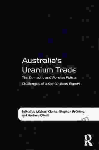 Australia S Uranium Trade: The Domestic And Foreign Policy Challenges Of A Contentious Export