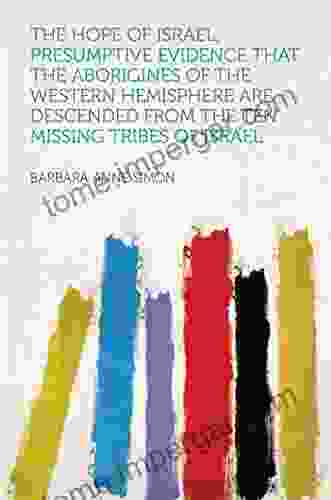 The Hope Of Israel Presumptive Evidence That The Aborigines Of The Western Hemisphere Are Descended From The Ten Missing Tribes Of Israel