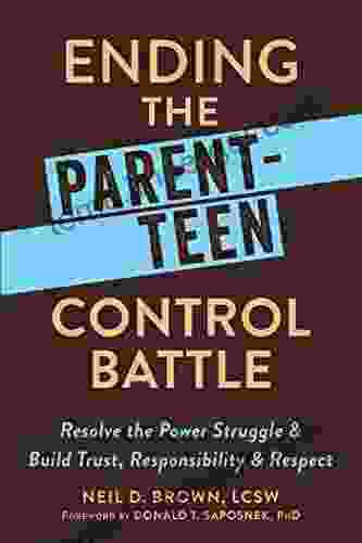 Ending The Parent Teen Control Battle: Resolve The Power Struggle And Build Trust Responsibility And Respect