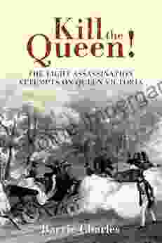 Kill The Queen : The Eight Assassination Attempts On Queen Victoria