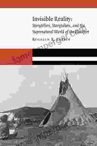 Invisible Reality: Storytellers Storytakers And The Supernatural World Of The Blackfeet (New Visions In Native American And Indigenous Studies)