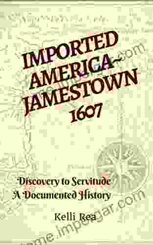 Imported America~ Jamestown 1607: Discovery To Servitude A Documented History