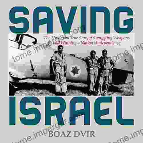 Saving Israel: The Unknown Story of Smuggling Weapons and Winning a Nation s Independence