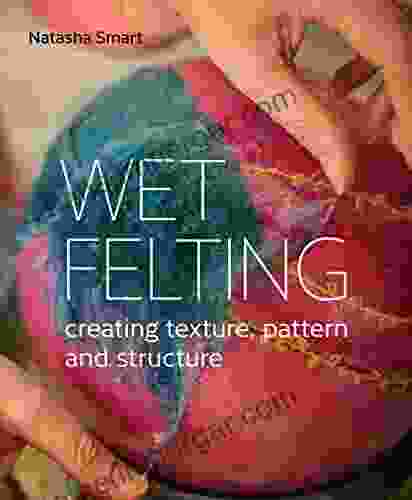 Wet Felting: Creating Texture Pattern And Structure