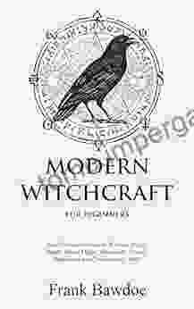 Modern Witchcraft For Beginners: Your Complete Guide To Witches Wicca Spells Ritual Magic Divination Coven Traditional And Contemporary Paths (Wicca Spells And Witchcraft Rituals)