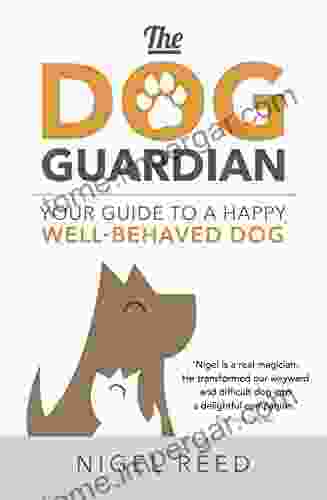 The Dog Guardian: Your Guide To A Happy Well Behaved Dog